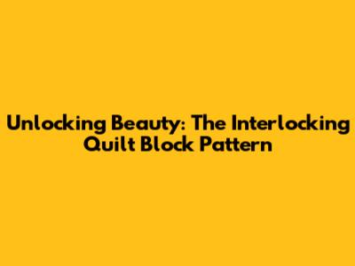 Unlocking Beauty: The Interlocking Quilt Block Pattern