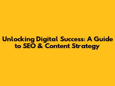 Unlocking Digital Success: A Guide to SEO & Content Strategy