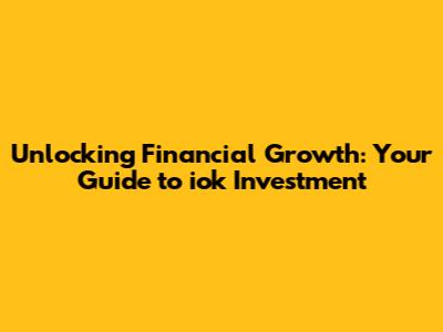 Unlocking Financial Growth: Your Guide to iok Investment