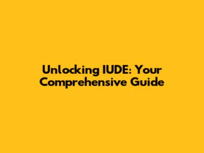 Unlocking IUDE: Your Comprehensive Guide