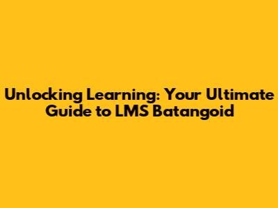 Unlocking Learning: Your Ultimate Guide to LMS Batangoid