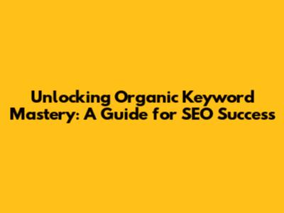 Unlocking Organic Keyword Mastery: A Guide for SEO Success