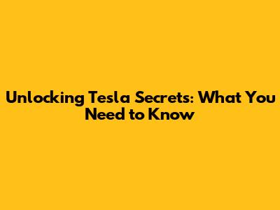 Unlocking Tesla Secrets: What You Need to Know