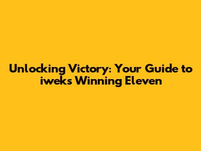 Unlocking Victory: Your Guide to iweks Winning Eleven