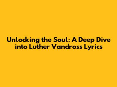Unlocking the Soul: A Deep Dive into Luther Vandross' Lyrics
