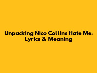 Unpacking Nico Collins' 'Hate Me': Lyrics & Meaning