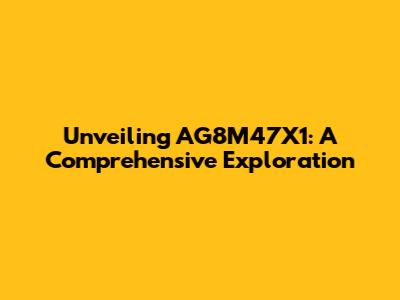 Unveiling AG8M47X1: A Comprehensive Exploration