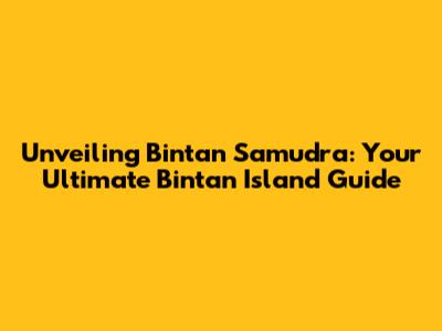 Unveiling Bintan Samudra: Your Ultimate Bintan Island Guide