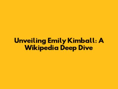 Unveiling Emily Kimball: A Wikipedia Deep Dive