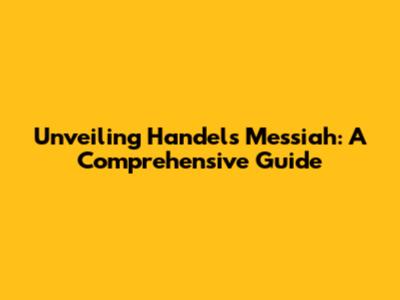 Unveiling Handel's Messiah: A Comprehensive Guide