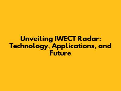 Unveiling IWECT Radar: Technology, Applications, and Future