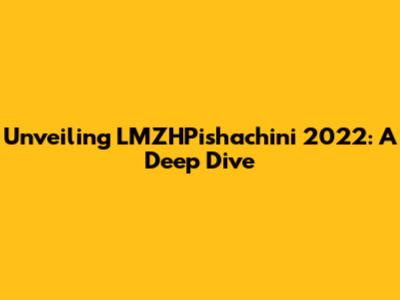 Unveiling LMZHPishachini 2022: A Deep Dive