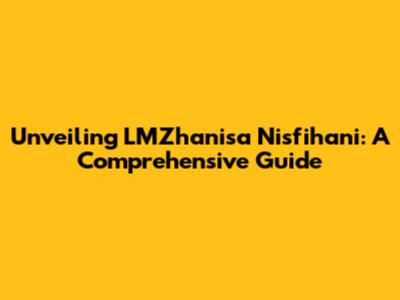 Unveiling LMZhanisa Nisfihani: A Comprehensive Guide
