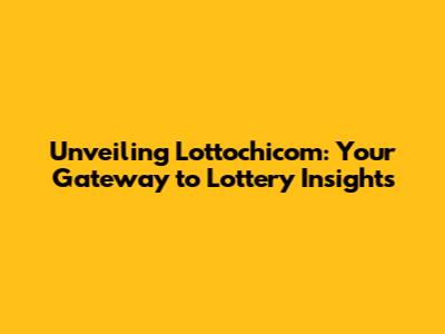 Unveiling Lottochicom: Your Gateway to Lottery Insights