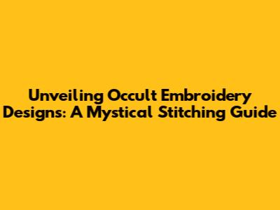 Unveiling Occult Embroidery Designs: A Mystical Stitching Guide
