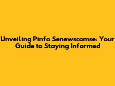 Unveiling Pinfo Senewscomse: Your Guide to Staying Informed
