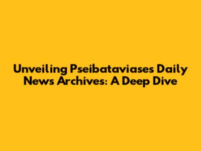 Unveiling Pseibataviase's Daily News Archives: A Deep Dive