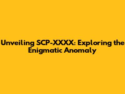 Unveiling SCP-XXXX: Exploring the Enigmatic Anomaly