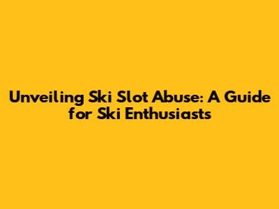 Unveiling Ski Slot Abuse: A Guide for Ski Enthusiasts