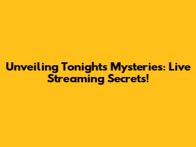 Unveiling Tonight's Mysteries: Live Streaming Secrets!