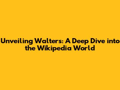 Unveiling Walters: A Deep Dive into the Wikipedia World
