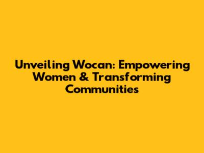 Unveiling Wocan: Empowering Women & Transforming Communities