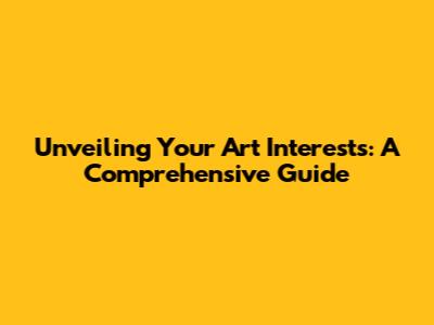 Unveiling Your Art Interests: A Comprehensive Guide