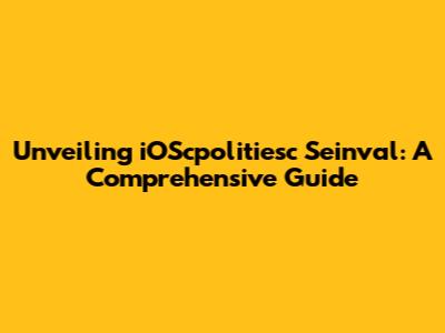 Unveiling iOScpolitiesc Seinval: A Comprehensive Guide