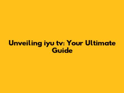 Unveiling iyu tv: Your Ultimate Guide