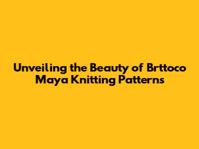 Unveiling the Beauty of Brttoco Maya Knitting Patterns