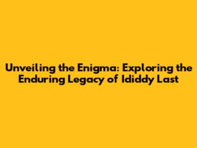 Unveiling the Enigma: Exploring the Enduring Legacy of 'Ididdy Last'