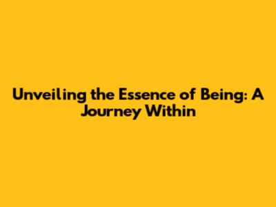 Unveiling the Essence of Being: A Journey Within