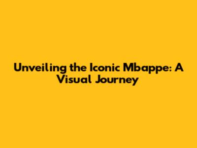 Unveiling the Iconic Mbappe: A Visual Journey