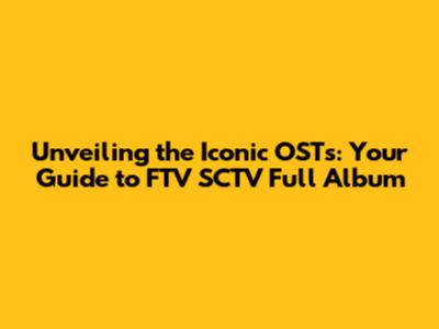 Unveiling the Iconic OSTs: Your Guide to FTV SCTV Full Album