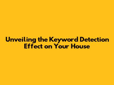 Unveiling the Keyword Detection Effect on Your House
