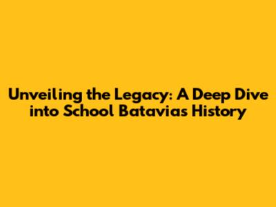 Unveiling the Legacy: A Deep Dive into School Batavia's History