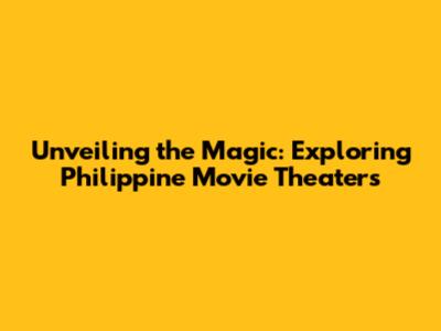 Unveiling the Magic: Exploring Philippine Movie Theaters