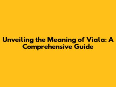 Unveiling the Meaning of Viala: A Comprehensive Guide