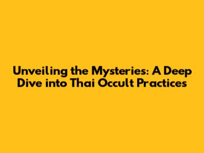 Unveiling the Mysteries: A Deep Dive into Thai Occult Practices