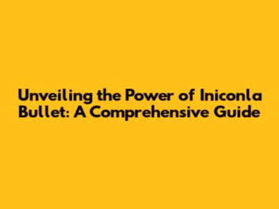 Unveiling the Power of Iniconla Bullet: A Comprehensive Guide