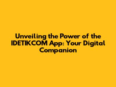 Unveiling the Power of the IDETIKCOM App: Your Digital Companion