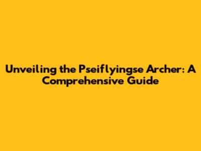 Unveiling the Pseiflyingse Archer: A Comprehensive Guide