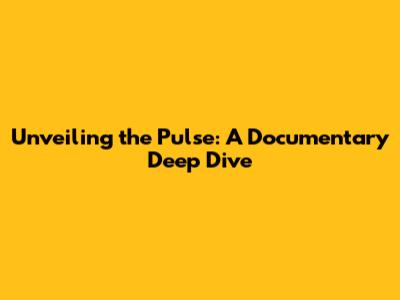 Unveiling the Pulse: A Documentary Deep Dive