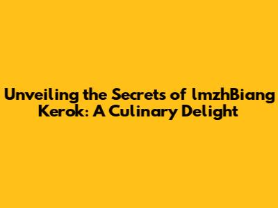 Unveiling the Secrets of lmzhBiang Kerok: A Culinary Delight