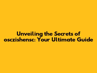 Unveiling the Secrets of osczishensc: Your Ultimate Guide