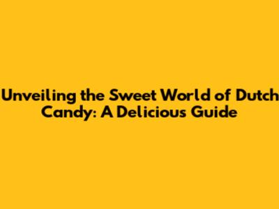 Unveiling the Sweet World of Dutch Candy: A Delicious Guide