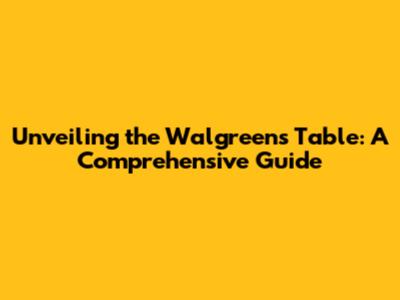 Unveiling the Walgreens Table: A Comprehensive Guide