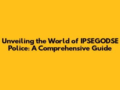 Unveiling the World of IPSEGODSE Police: A Comprehensive Guide