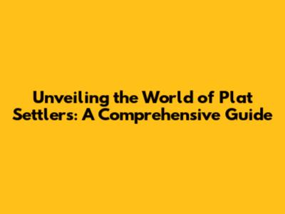 Unveiling the World of Plat Settlers: A Comprehensive Guide