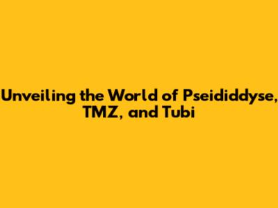 Unveiling the World of Pseididdyse, TMZ, and Tubi